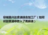容城县兴达食油综合加工厂（如何识别食油中掺入了蓖麻油）