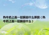热牛奶上面一层膜是什么原因（热牛奶上面一层膜是什么）