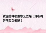 衣服异味很重怎么去除（地板有异味怎么去除）