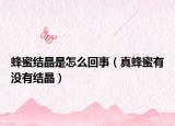 蜂蜜结晶是怎么回事（真蜂蜜有没有结晶）