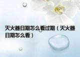 灭火器日期怎么看过期（灭火器日期怎么看）