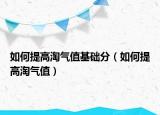 如何提高淘气值基础分（如何提高淘气值）