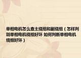 单相电机怎么查主绕组和副绕组（怎样判别单相电机绕组好坏 如何判断单相电机绕组好坏）