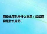 面粉比面包贵什么意思（嚯嚯面粉是什么意思）
