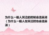为什么一般人哭泣的时候会流鼻涕（为什么一般人在哭泣时也会流鼻涕）