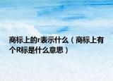商标上的r表示什么（商标上有个R标是什么意思）