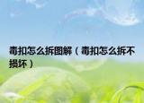毒扣怎么拆图解（毒扣怎么拆不损坏）