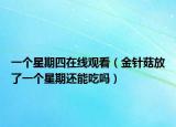 一个星期四在线观看（金针菇放了一个星期还能吃吗）