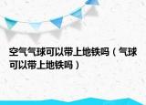 空气气球可以带上地铁吗（气球可以带上地铁吗）