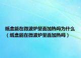 纸盒能在微波炉里面加热吗为什么（纸盒能在微波炉里面加热吗）