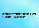 煤气打火为什么会砰的声音（煤气打火砰的一声怎么解决）