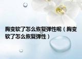 胸变软了怎么恢复弹性呢（胸变软了怎么恢复弹性）