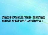 绞股蓝总甙片的功效与作用（新鲜绞股蓝食用方法 绞股蓝食用方法分别有什么）
