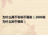 为什么两千年叫千禧年（2000年为什么叫千禧年）