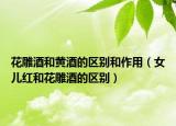 花雕酒和黄酒的区别和作用（女儿红和花雕酒的区别）