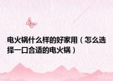 电火锅什么样的好家用（怎么选择一口合适的电火锅）
