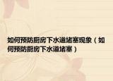 如何预防厨房下水道堵塞现象（如何预防厨房下水道堵塞）