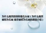 为什么南京的别称是石头城（为什么南京被称为石城 南京被称为石城的原因介绍）