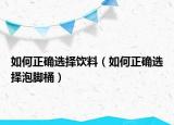 如何正确选择饮料（如何正确选择泡脚桶）