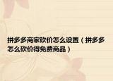 拼多多商家砍价怎么设置（拼多多怎么砍价得免费商品）