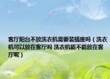 客厅阳台不放洗衣机需要装插座吗（洗衣机可以放在客厅吗 洗衣机能不能放在客厅呢）