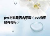 pvc材料是否含甲醛（pvc有甲醛有毒吗）