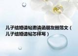 儿子结婚请帖邀请函朋友圈范文（儿子结婚请帖怎样写）