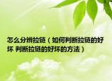 怎么分辨拉链（如何判断拉链的好坏 判断拉链的好坏的方法）