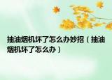 抽油烟机坏了怎么办妙招（抽油烟机坏了怎么办）