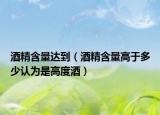 酒精含量达到（酒精含量高于多少认为是高度酒）