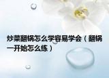 炒菜翻锅怎么学容易学会（翻锅一开始怎么练）