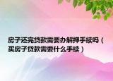 房子还完贷款需要办解押手续吗（买房子贷款需要什么手续）