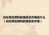 白炭黑在塑料的用途及作用是什么（白炭黑在塑料的用途及作用）