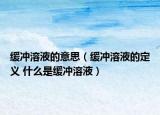 缓冲溶液的意思（缓冲溶液的定义 什么是缓冲溶液）