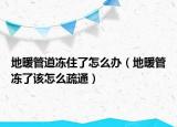 地暖管道冻住了怎么办（地暖管冻了该怎么疏通）