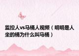 监控人vs马桶人视频（明明是人坐的桶为什么叫马桶）