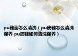 pu鞋面怎么清洗（pu皮鞋怎么清洗保养 pu皮鞋如何清洗保养）