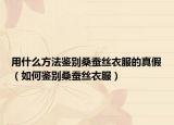 用什么方法鉴别桑蚕丝衣服的真假（如何鉴别桑蚕丝衣服）