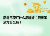 厨房吊顶灯什么品牌好（厨房吊顶灯怎么换）