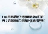 门在里面反锁了外面用钥匙能打开吗（钥匙插在门里面外面能打开吗）