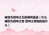 被誉为百味之王的调味品是（什么被称为百味之首 百味之首指的是什么）
