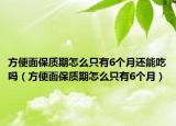方便面保质期怎么只有6个月还能吃吗（方便面保质期怎么只有6个月）