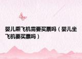 婴儿乘飞机需要买票吗（婴儿坐飞机要买票吗）