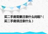 买二手房需要注意什么问题?（买二手房须注意什么）