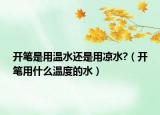 开笔是用温水还是用凉水?（开笔用什么温度的水）
