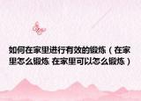 如何在家里进行有效的锻炼（在家里怎么锻炼 在家里可以怎么锻炼）