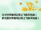 几寸行李箱可以带上飞机不托运（多大的行李箱可以带上飞机不托运）