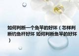 如何判断一个鱼竿的好坏（怎样判断钓鱼杆好坏 如何判断鱼竿的好坏）