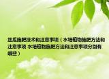 丝瓜施肥技术和注意事项（水培植物施肥方法和注意事项 水培植物施肥方法和注意事项分别有哪些）