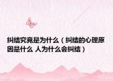 纠结究竟是为什么（纠结的心理原因是什么 人为什么会纠结）